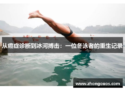 从癌症诊断到冰河搏击：一位冬泳者的重生记录